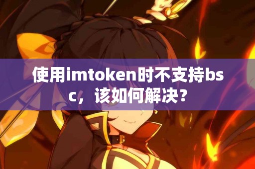 使用imtoken时不支持bsc，该如何解决？