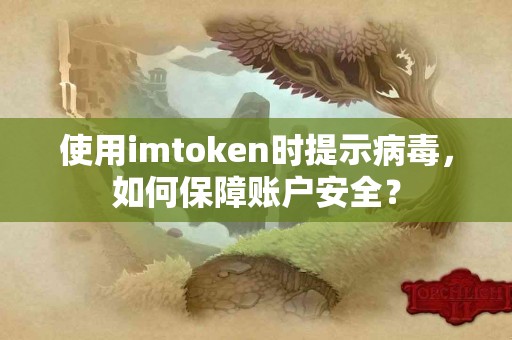 使用imtoken时提示病毒，如何保障账户安全？