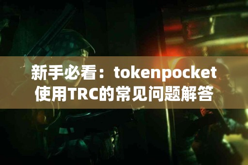 新手必看：tokenpocket使用TRC的常见问题解答