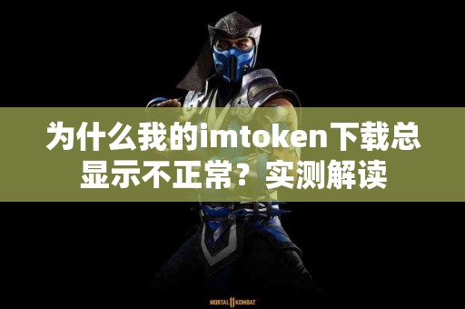 为什么我的imtoken下载总显示不正常？实测解读