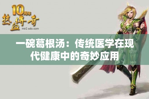 一碗葛根汤：传统医学在现代健康中的奇妙应用