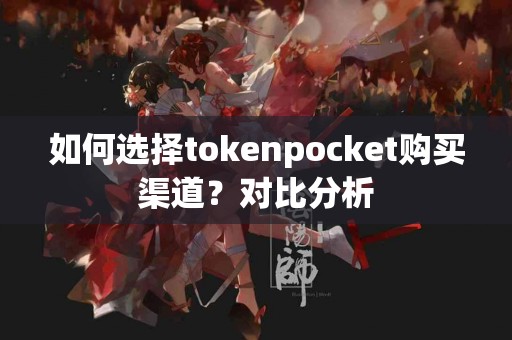 如何选择tokenpocket购买渠道？对比分析