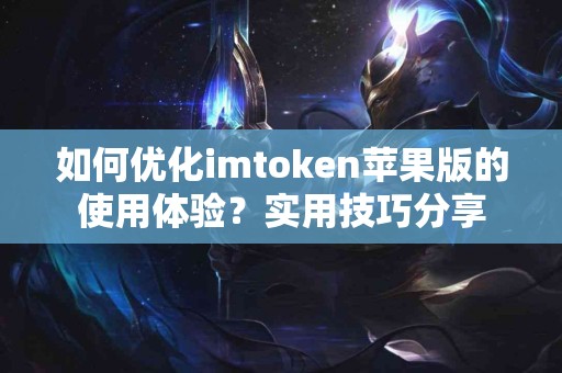如何优化imtoken苹果版的使用体验？实用技巧分享