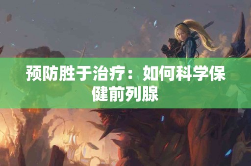 预防胜于治疗：如何科学保健前列腺