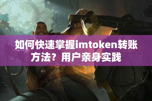 如何快速掌握imtoken转账方法？用户亲身实践