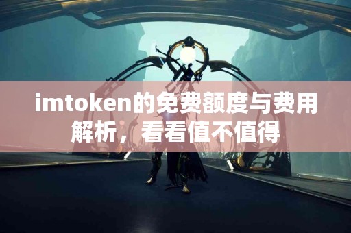imtoken的免费额度与费用解析，看看值不值得
