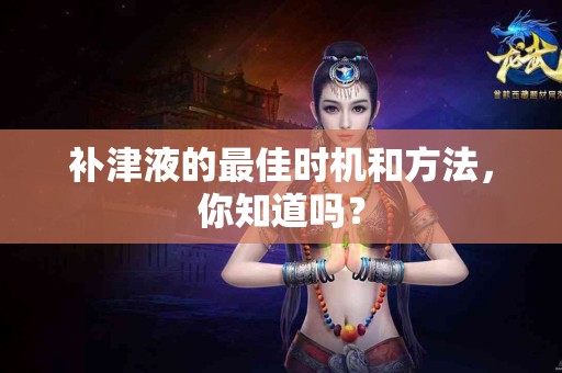 补津液的最佳时机和方法，你知道吗？