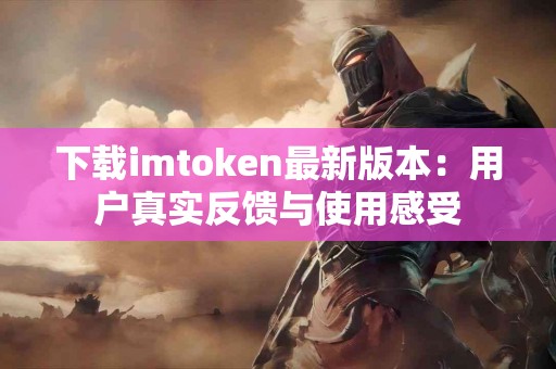 下载imtoken最新版本：用户真实反馈与使用感受