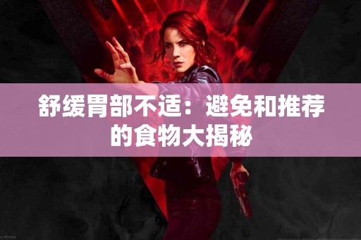 舒缓胃部不适：避免和推荐的食物大揭秘