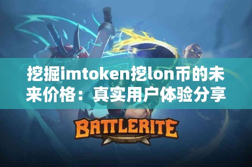 挖掘imtoken挖lon币的未来价格：真实用户体验分享