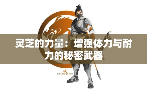 灵芝的力量：增强体力与耐力的秘密武器