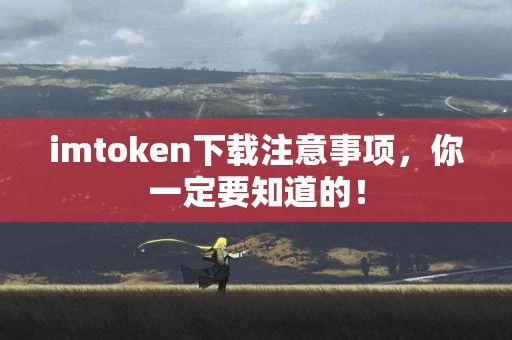 imtoken下载注意事项，你一定要知道的！