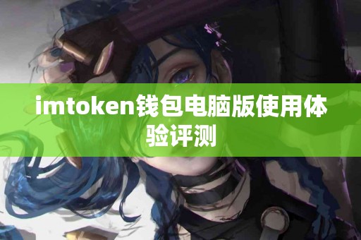 imtoken钱包电脑版使用体验评测
