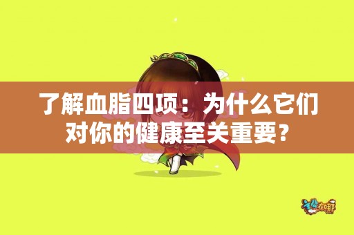了解血脂四项：为什么它们对你的健康至关重要？