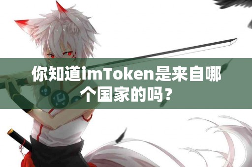 你知道imToken是来自哪个国家的吗？
