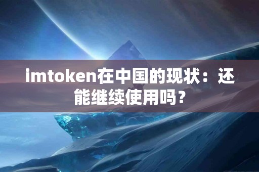 imtoken在中国的现状：还能继续使用吗？