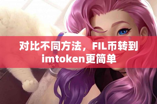 对比不同方法，FIL币转到imtoken更简单