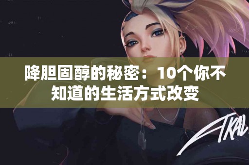 降胆固醇的秘密：10个你不知道的生活方式改变