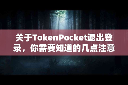 关于TokenPocket退出登录，你需要知道的几点注意事项