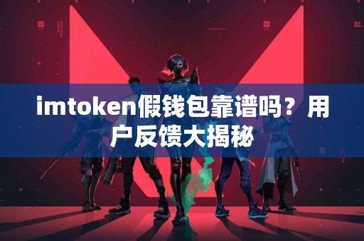 imtoken假钱包靠谱吗？用户反馈大揭秘