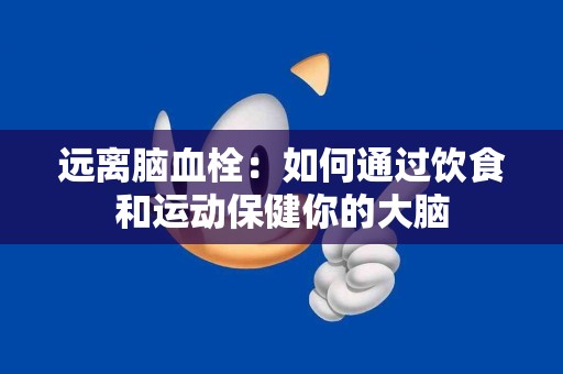 远离脑血栓：如何通过饮食和运动保健你的大脑
