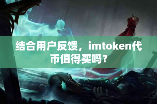 结合用户反馈，imtoken代币值得买吗？