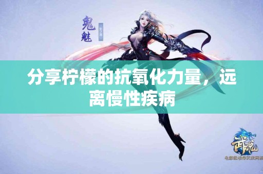 分享柠檬的抗氧化力量，远离慢性疾病