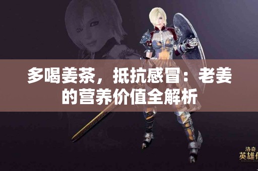 多喝姜茶，抵抗感冒：老姜的营养价值全解析