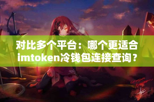 对比多个平台：哪个更适合imtoken冷钱包连接查询？