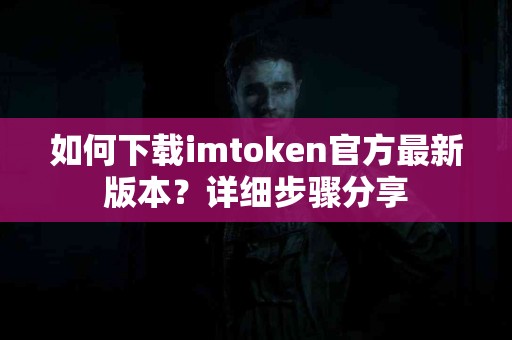 如何下载imtoken官方最新版本？详细步骤分享
