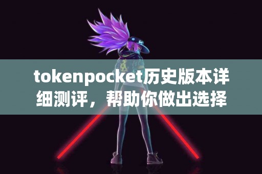 tokenpocket历史版本详细测评，帮助你做出选择