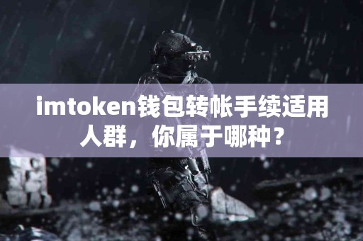 imtoken钱包转帐手续适用人群，你属于哪种？