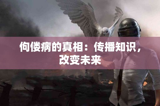 佝偻病的真相：传播知识，改变未来