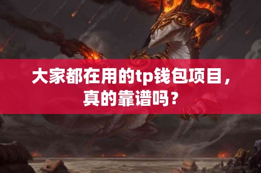 大家都在用的tp钱包项目，真的靠谱吗？
