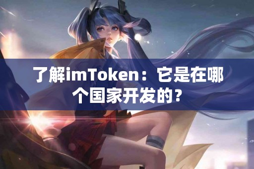了解imToken：它是在哪个国家开发的？