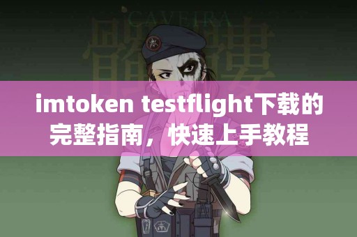 imtoken testflight下载的完整指南，快速上手教程