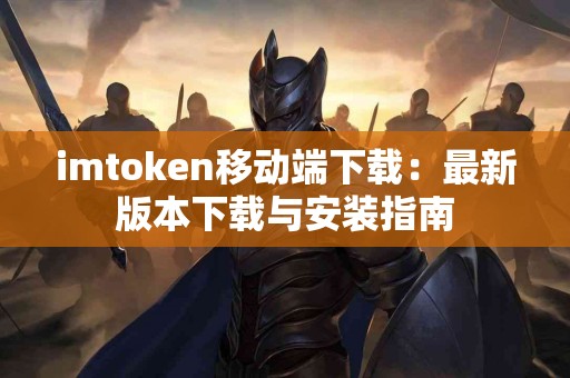 imtoken移动端下载：最新版本下载与安装指南