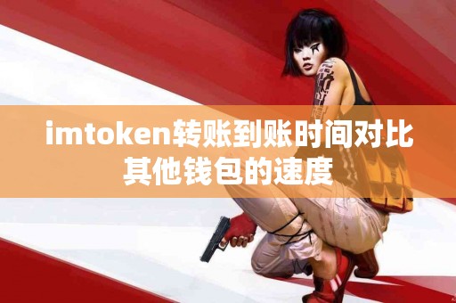 imtoken转账到账时间对比其他钱包的速度