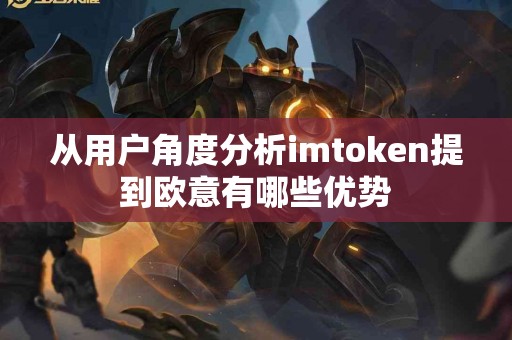 从用户角度分析imtoken提到欧意有哪些优势