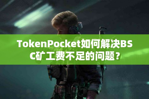 TokenPocket如何解决BSC矿工费不足的问题？