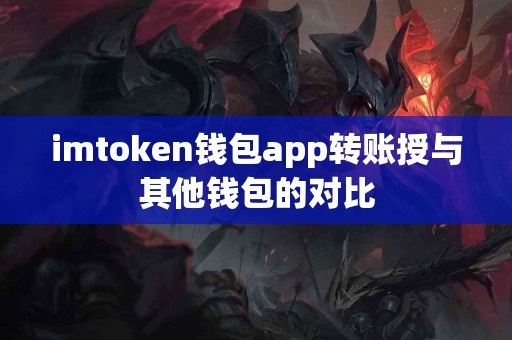 imtoken钱包app转账授与其他钱包的对比
