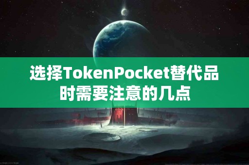 选择TokenPocket替代品时需要注意的几点
