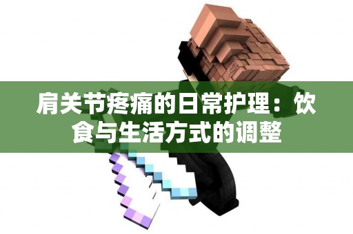 肩关节疼痛的日常护理：饮食与生活方式的调整