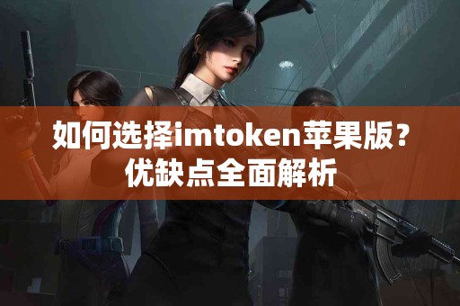 如何选择imtoken苹果版？优缺点全面解析
