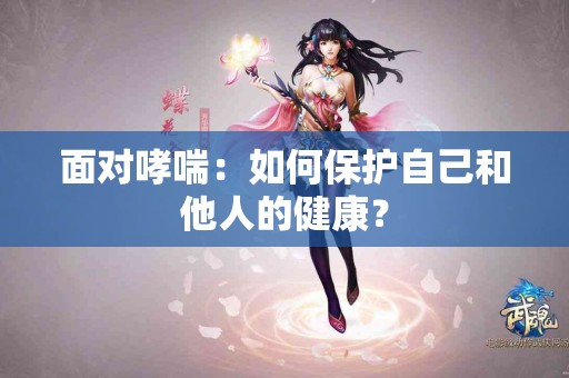 面对哮喘：如何保护自己和他人的健康？