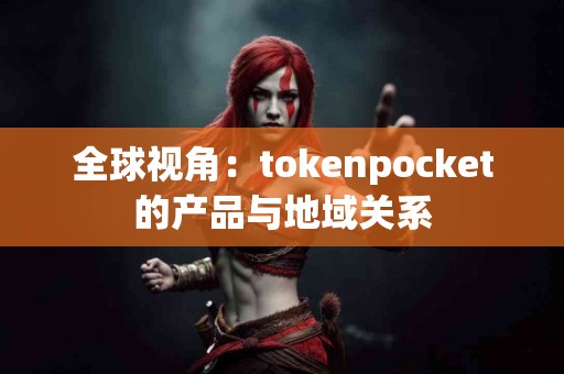 全球视角：tokenpocket的产品与地域关系