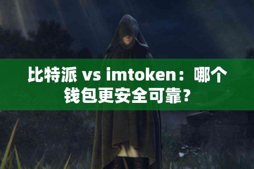 比特派 vs imtoken：哪个钱包更安全可靠？
