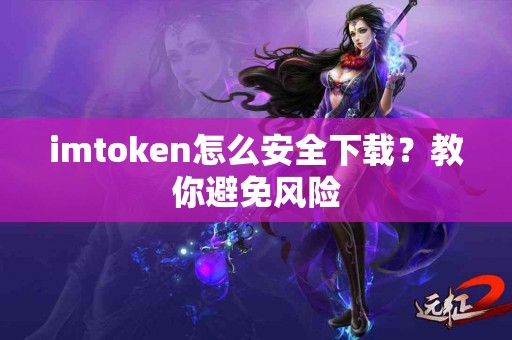 imtoken怎么安全下载？教你避免风险