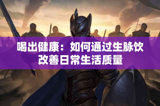 喝出健康：如何通过生脉饮改善日常生活质量