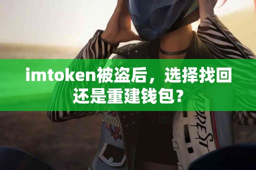 imtoken被盗后，选择找回还是重建钱包？